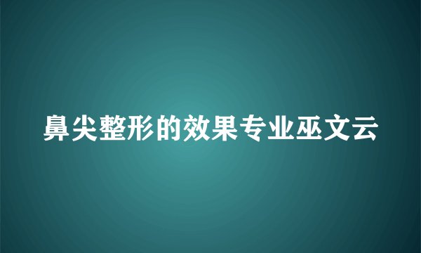 鼻尖整形的效果专业巫文云
