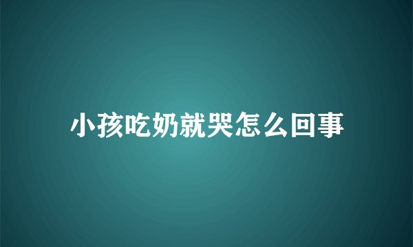 小孩吃奶就哭怎么回事
