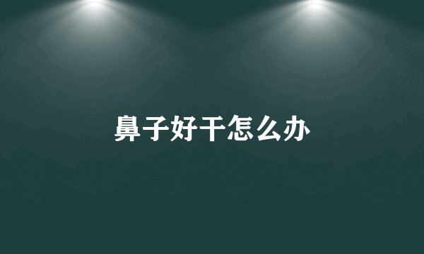 鼻子好干怎么办