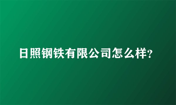 日照钢铁有限公司怎么样？