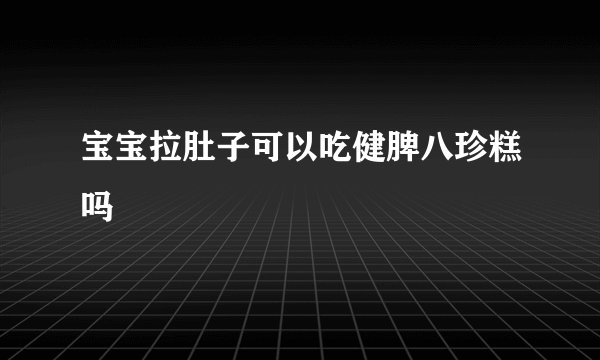宝宝拉肚子可以吃健脾八珍糕吗