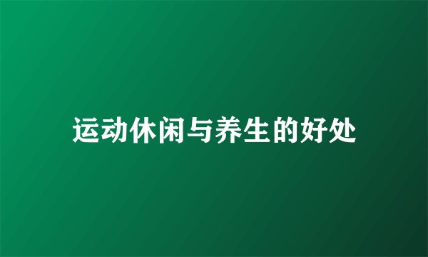 运动休闲与养生的好处