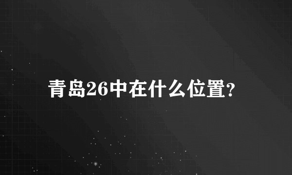 青岛26中在什么位置？