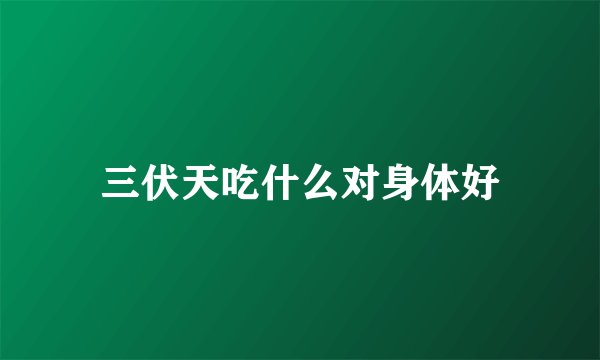 三伏天吃什么对身体好