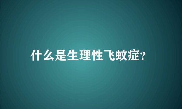 什么是生理性飞蚊症？