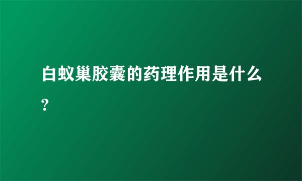 白蚁巢胶囊的药理作用是什么？
