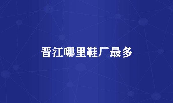 晋江哪里鞋厂最多