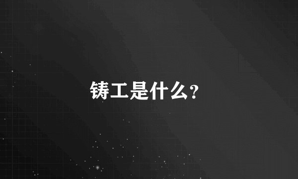 铸工是什么？