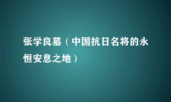 张学良墓（中国抗日名将的永恒安息之地）
