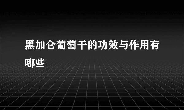 黑加仑葡萄干的功效与作用有哪些