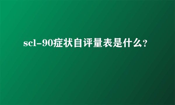 scl-90症状自评量表是什么？