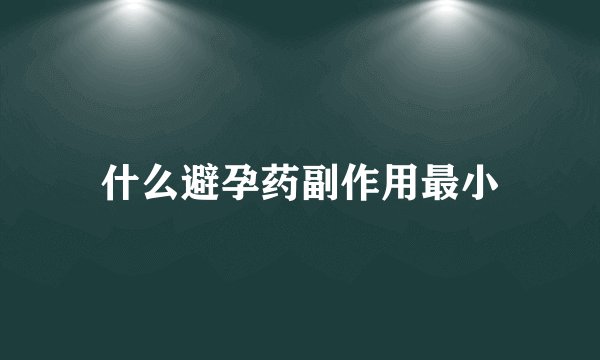 什么避孕药副作用最小