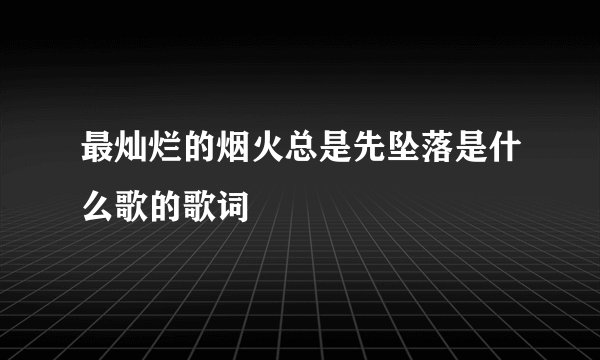 最灿烂的烟火总是先坠落是什么歌的歌词