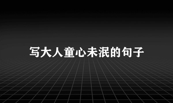 写大人童心未泯的句子