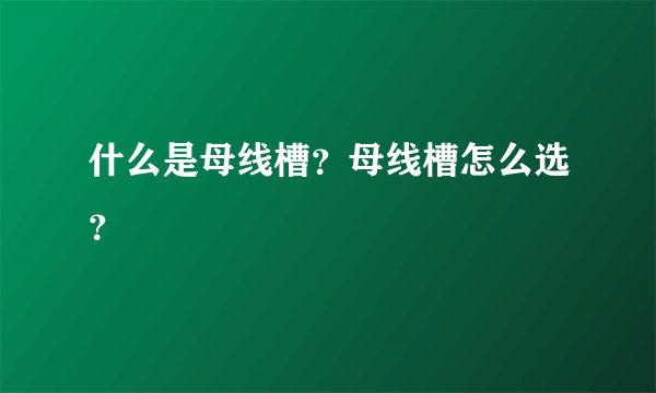 什么是母线槽？母线槽怎么选？