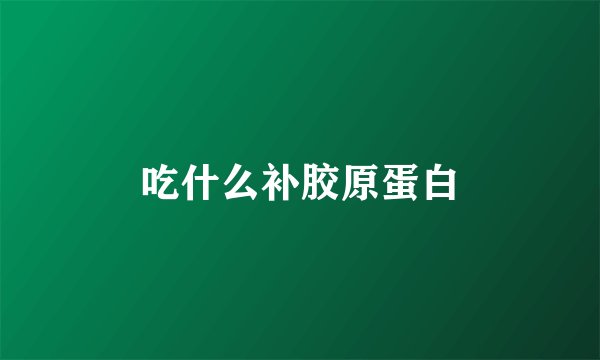 吃什么补胶原蛋白