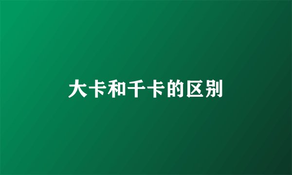 大卡和千卡的区别