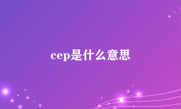 cep是什么意思