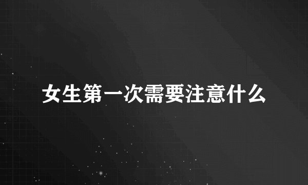 女生第一次需要注意什么