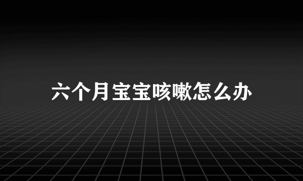 六个月宝宝咳嗽怎么办