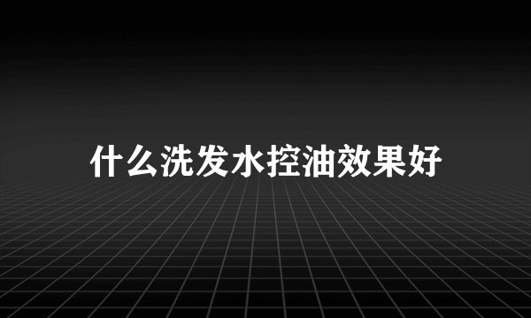 什么洗发水控油效果好