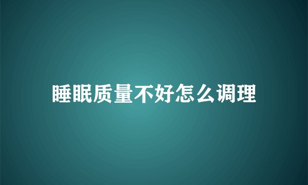 睡眠质量不好怎么调理