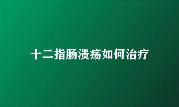 十二指肠溃疡如何治疗