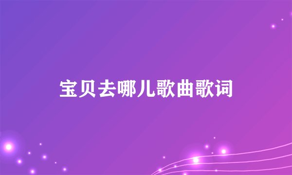 宝贝去哪儿歌曲歌词