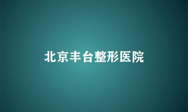 北京丰台整形医院