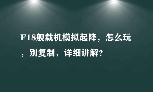 F18舰载机模拟起降，怎么玩，别复制，详细讲解？