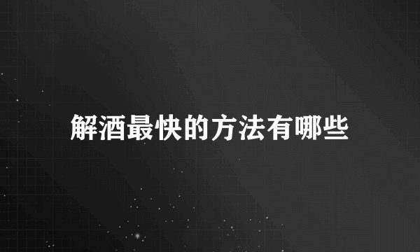 解酒最快的方法有哪些