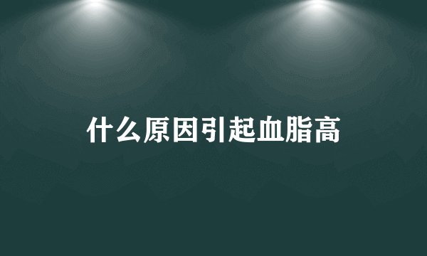 什么原因引起血脂高