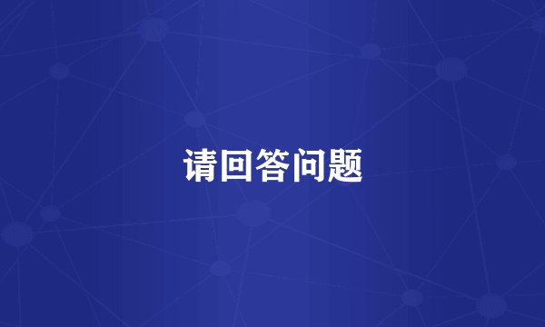 请回答问题