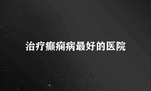 治疗癫痫病最好的医院
