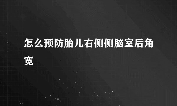怎么预防胎儿右侧侧脑室后角宽