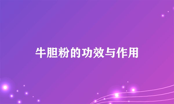 牛胆粉的功效与作用