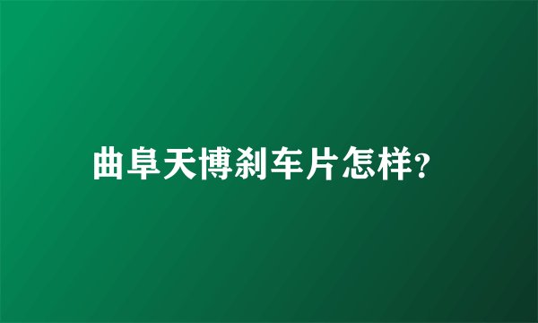 曲阜天博刹车片怎样？