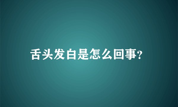 舌头发白是怎么回事？