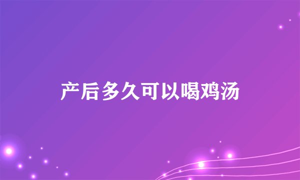 产后多久可以喝鸡汤