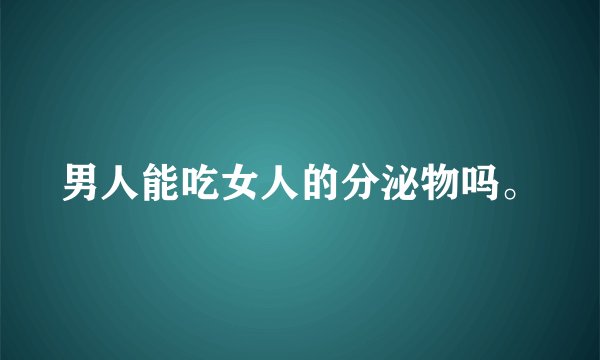 男人能吃女人的分泌物吗。