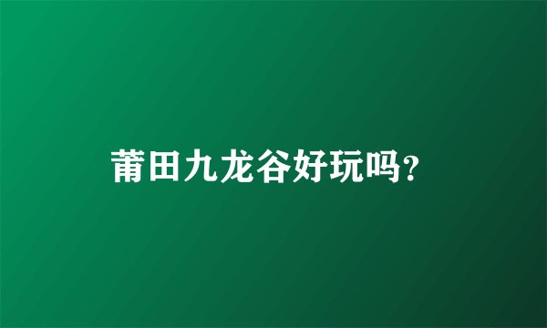 莆田九龙谷好玩吗？