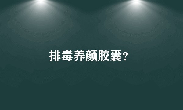 排毒养颜胶囊?