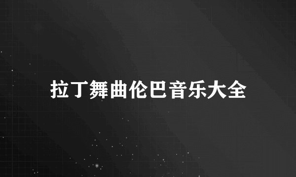 拉丁舞曲伦巴音乐大全