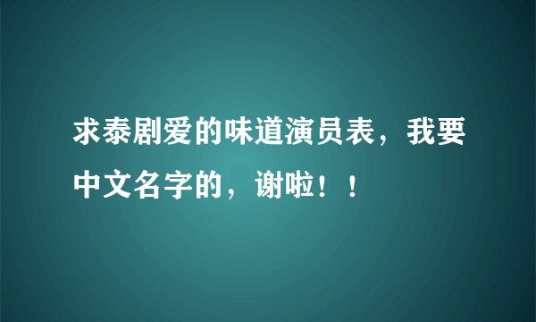 求泰剧爱的味道演员表，我要中文名字的，谢啦！！
