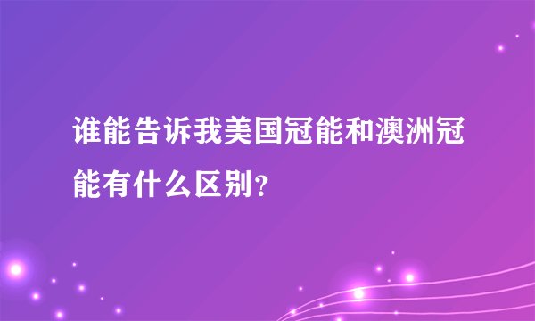 谁能告诉我美国冠能和澳洲冠能有什么区别？