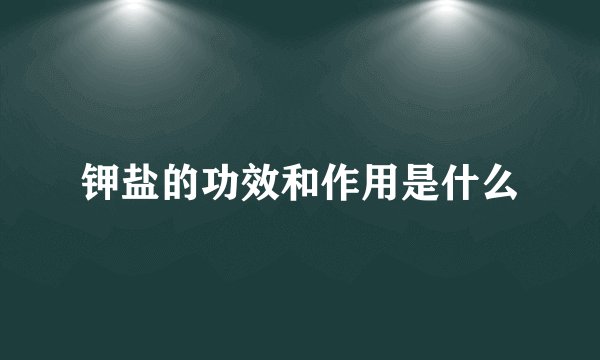 钾盐的功效和作用是什么