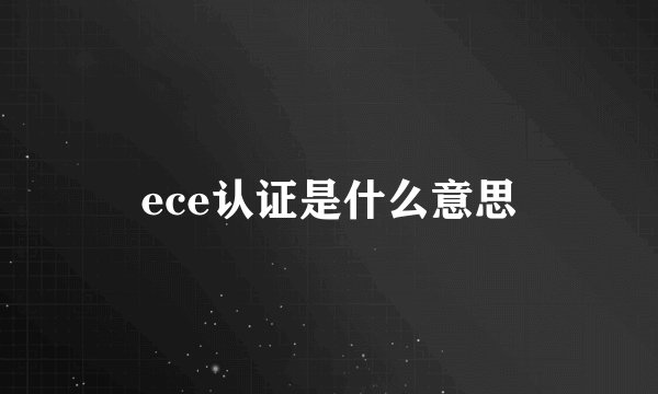 ece认证是什么意思