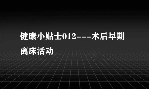 健康小贴士012---术后早期离床活动
