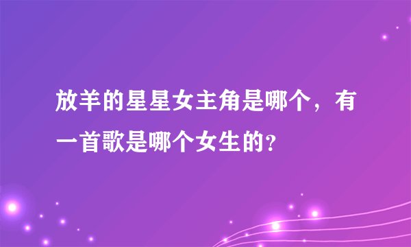 放羊的星星女主角是哪个，有一首歌是哪个女生的？