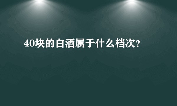 40块的白酒属于什么档次？